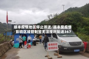 顺丰疫情地区停止派送/顺丰受疫情影响区域管制暂无法按时配送367
