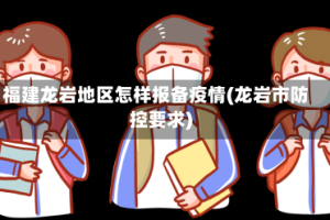 福建龙岩地区怎样报备疫情(龙岩市防控要求)