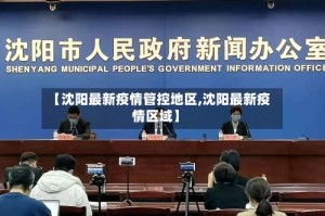 【沈阳最新疫情管控地区,沈阳最新疫情区域】