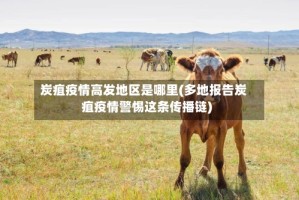 炭疽疫情高发地区是哪里(多地报告炭疽疫情警惕这条传播链)