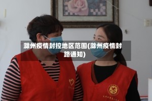 滁州疫情封控地区范围(滁州疫情封路通知)