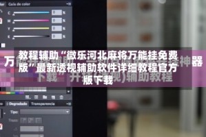 教程辅助“微乐河北麻将万能挂免费版”最新透视辅助软件详细教程官方版下载