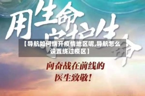 【导航如何绕开疫情地区呢,导航怎么设置绕过疫区】