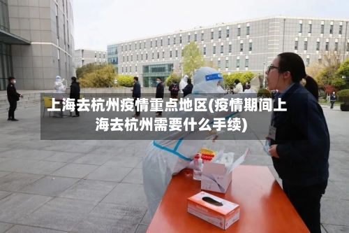 上海去杭州疫情重点地区(疫情期间上海去杭州需要什么手续)-第3张图片