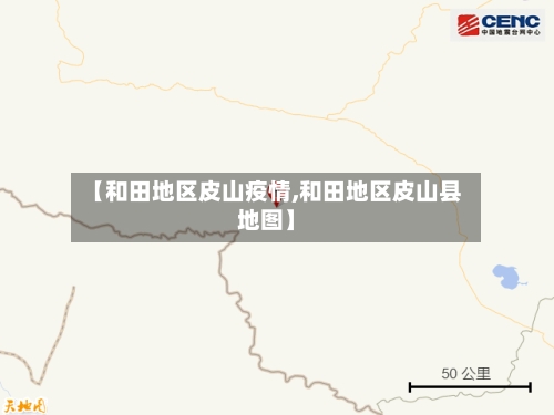 【和田地区皮山疫情,和田地区皮山县地图】-第1张图片
