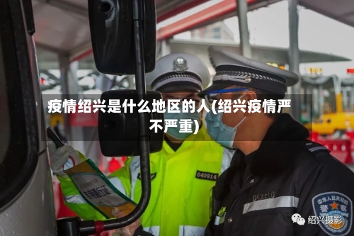 疫情绍兴是什么地区的人(绍兴疫情严不严重)-第1张图片