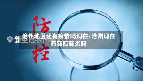 沧州地区还有疫情吗现在/沧州现在有新冠肺炎吗-第1张图片
