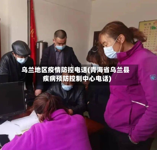乌兰地区疫情防控电话(青海省乌兰县疾病预防控制中心电话)-第1张图片