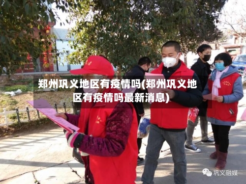 郑州巩义地区有疫情吗(郑州巩义地区有疫情吗最新消息)-第1张图片