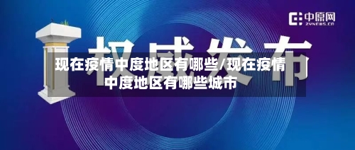 现在疫情中度地区有哪些/现在疫情中度地区有哪些城市-第2张图片