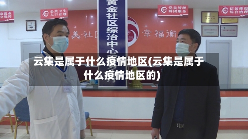 云集是属于什么疫情地区(云集是属于什么疫情地区的)-第2张图片