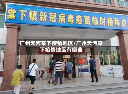 广州天河棠下疫情地区/广州天河棠下疫情地区有哪些-第1张图片