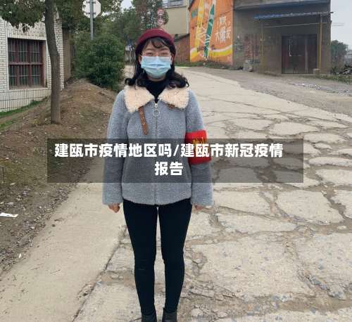 建瓯市疫情地区吗/建瓯市新冠疫情报告-第1张图片