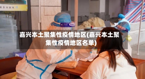 嘉兴本土聚集性疫情地区(嘉兴本土聚集性疫情地区名单)-第2张图片