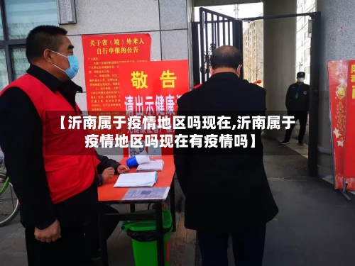【沂南属于疫情地区吗现在,沂南属于疫情地区吗现在有疫情吗】-第3张图片