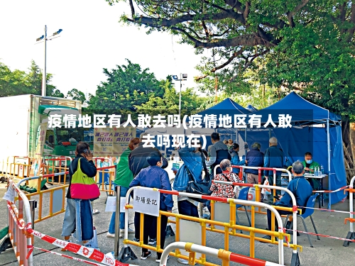 疫情地区有人敢去吗(疫情地区有人敢去吗现在)-第3张图片