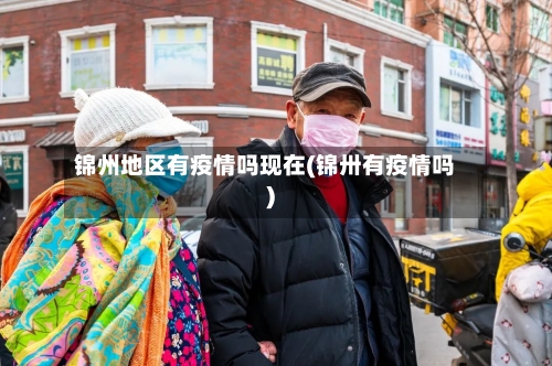 锦州地区有疫情吗现在(锦卅有疫情吗)-第2张图片
