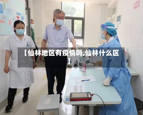 【仙林地区有疫情吗,仙林什么区】-第1张图片