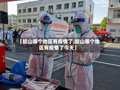 【韶山哪个地区有疫情了,韶山哪个地区有疫情了今天】-第3张图片