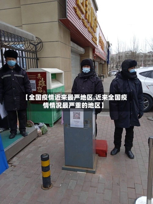 【全国疫情近来最严地区,近来全国疫情情况最严重的地区】-第1张图片