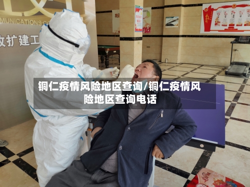 铜仁疫情风险地区查询/铜仁疫情风险地区查询电话-第1张图片