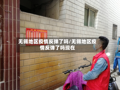 无锡地区疫情反弹了吗/无锡地区疫情反弹了吗现在-第1张图片