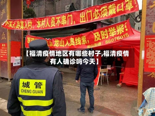 【福清疫情地区有哪些村子,福清疫情有人确诊吗今天】-第1张图片