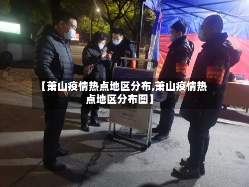 【萧山疫情热点地区分布,萧山疫情热点地区分布图】-第3张图片