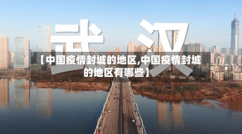 【中国疫情封城的地区,中国疫情封城的地区有哪些】-第2张图片