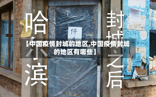 【中国疫情封城的地区,中国疫情封城的地区有哪些】-第1张图片