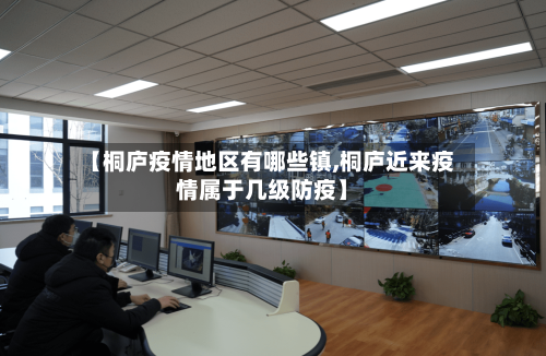 【桐庐疫情地区有哪些镇,桐庐近来疫情属于几级防疫】-第1张图片