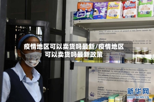 疫情地区可以卖货吗最新/疫情地区可以卖货吗最新政策-第1张图片