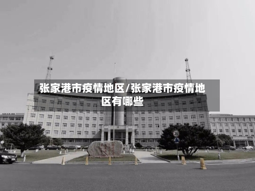 张家港市疫情地区/张家港市疫情地区有哪些-第1张图片