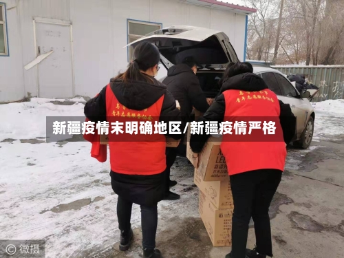 新疆疫情末明确地区/新疆疫情严格-第1张图片