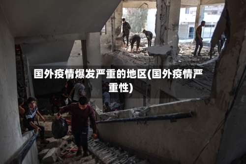 国外疫情爆发严重的地区(国外疫情严重性)-第2张图片