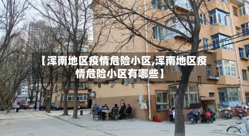 【浑南地区疫情危险小区,浑南地区疫情危险小区有哪些】-第1张图片