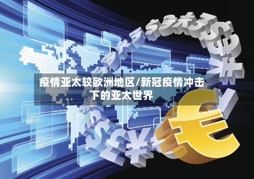 疫情亚太较欧洲地区/新冠疫情冲击下的亚太世界-第1张图片