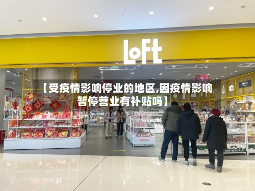 【受疫情影响停业的地区,因疫情影响暂停营业有补贴吗】-第2张图片