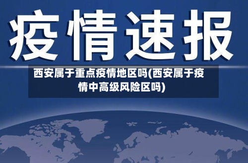 西安属于重点疫情地区吗(西安属于疫情中高级风险区吗)-第1张图片