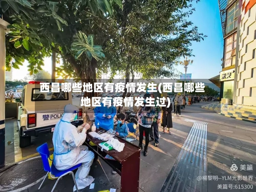 西昌哪些地区有疫情发生(西昌哪些地区有疫情发生过)-第2张图片