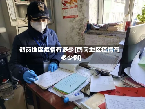 鹤岗地区疫情有多少(鹤岗地区疫情有多少例)-第2张图片