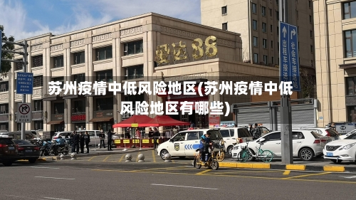 苏州疫情中低风险地区(苏州疫情中低风险地区有哪些)-第3张图片
