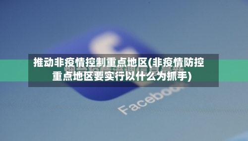 推动非疫情控制重点地区(非疫情防控重点地区要实行以什么为抓手)-第2张图片