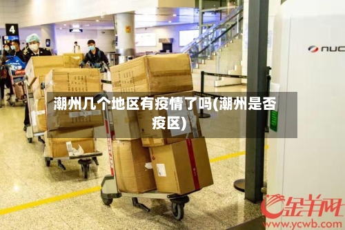 潮州几个地区有疫情了吗(潮州是否疫区)-第1张图片