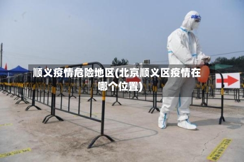 顺义疫情危险地区(北京顺义区疫情在哪个位置)-第2张图片