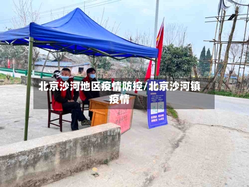 北京沙河地区疫情防控/北京沙河镇疫情-第1张图片