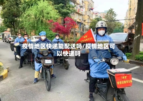 疫情地区快递能配送吗/疫情地区可以快递吗-第1张图片