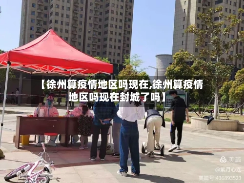 【徐州算疫情地区吗现在,徐州算疫情地区吗现在封城了吗】-第2张图片