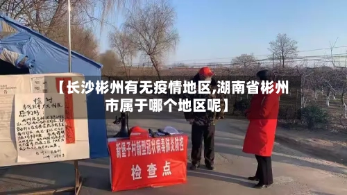 【长沙彬州有无疫情地区,湖南省彬州市属于哪个地区呢】-第1张图片