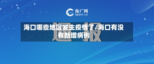海口哪些地区发生疫情了/海口有没有新增病例-第2张图片